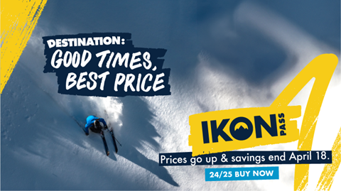 Ad for Ikon Pass. Destination Good Times Best Price. Prices go up & savings end April 18. 24/25 Buy Now.