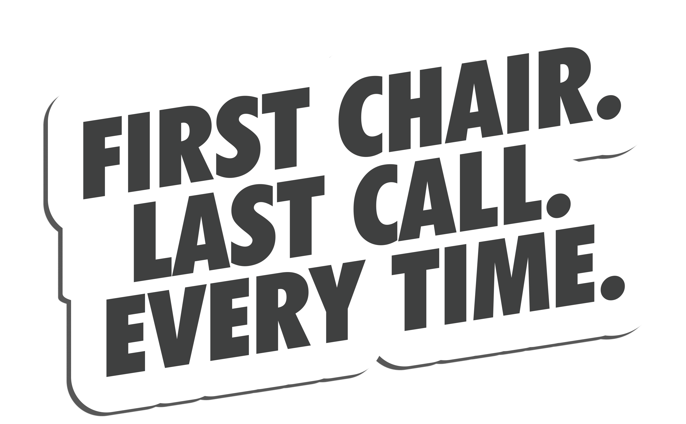 First Chair. Last Call. Every Time.